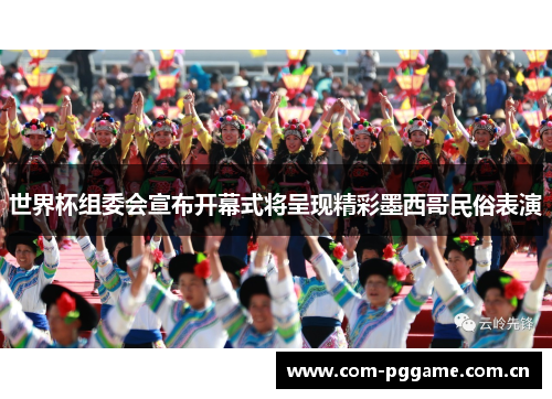世界杯组委会宣布开幕式将呈现精彩墨西哥民俗表演
