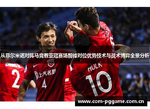 从菲尔米诺对阵马竞看亚冠赛场前锋对位优势技术与战术博弈全景分析