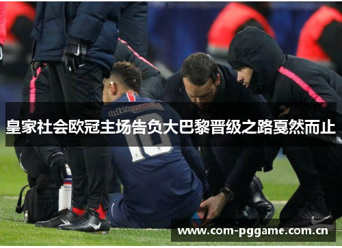 皇家社会欧冠主场告负大巴黎晋级之路戛然而止 皇家社会欧冠主场告负大巴黎晋级之路戛然而止